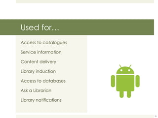 Used for… Access to catalogues Service information Content delivery Library induction Access to databases Ask a Librarian Library notifications 