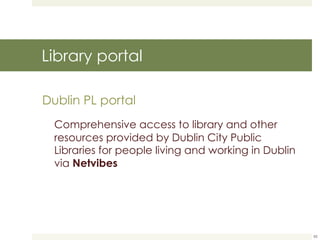 Library portal Dublin PL portal Comprehensive access to library and other resources provided by Dublin City Public Libraries for people living and working in Dublin via  Netvibes 