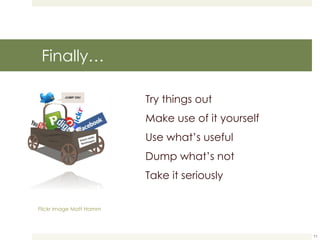 Finally… Try things out Make use of it yourself Use what’s useful Dump what’s not Take it seriously Flickr image Matt Hamm 