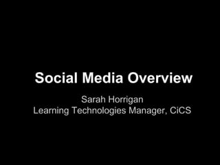 Social Media Overview
           Sarah Horrigan
Learning Technologies Manager, CiCS
 