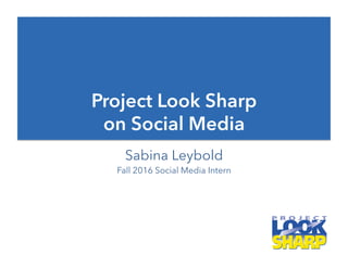 Project Look Sharp
on Social Media
Sabina Leybold
Fall 2016 Social Media Intern
 