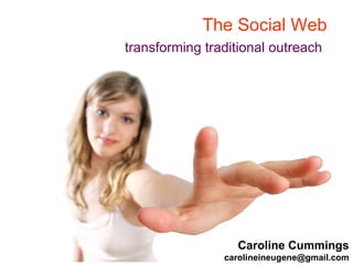 The Social Web  transforming traditional outreach   Caroline Cummings [email_address] 