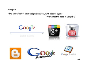 Google +
"the unification of all of Google's services, with a social layer."
(Vic Gundotra, head of Google +)
...
 