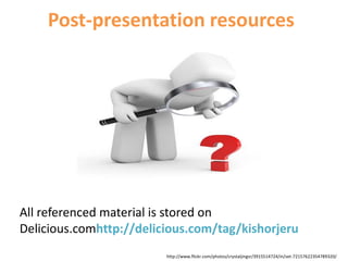 Post-presentation resourcesAll referenced material is stored on Delicious.comhttp://delicious.com/tag/kishorjeruhttp://www.flickr.com/photos/crystaljingsr/3915514724/in/set-72157622354789320/