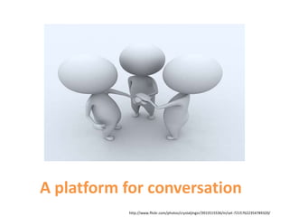 A platform for conversationhttp://www.flickr.com/photos/crystaljingsr/3915515536/in/set-72157622354789320/