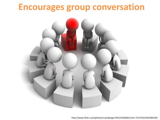 Encourages group conversationhttp://www.flickr.com/photos/crystaljingsr/3915516040/in/set-72157622354789320/