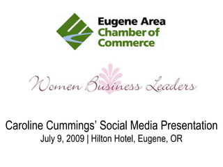 Caroline Cummings’ Social Media Presentation
       July 9, 2009 | Hilton Hotel, Eugene, OR
 