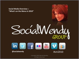Social Media Overview ::
“What’s on the Menu in 2010”




   @socialwendy                                         #sm2010
                         Copyright 2009 Wendy Meadley
                               All Rights Reserved
 