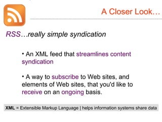 A Closer Look… <ul><li>RSS …really simple syndication   </li></ul>XML  = Extensible Markup Language | helps information sy...