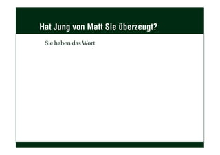 Hat Jung von Matt Sie überzeugt?
Sie haben das Wort.
 