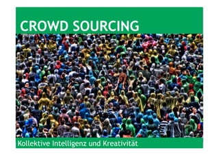 Kollektive Intelligenz und Kreativität
CROWD SOURCING
 