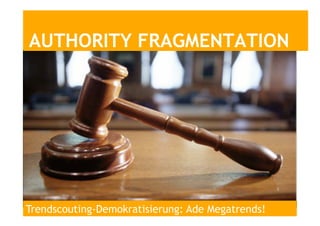 AUTHORITY FRAGMENTATION
Trendscouting-Demokratisierung: Ade Megatrends!
 