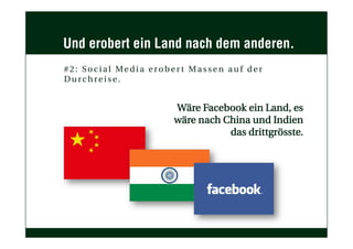 Wäre Facebook ein Land, es
wäre nach China und Indien
das drittgrösste.
Und erobert ein Land nach dem anderen.
#2 : Soc ial Med ia e rob er t Massen auf der
Durc hre ise.
 