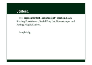 Content.
Den eigenen Content „sozialtauglich“ machen durch
Sharing Funktionen, Social Plug Ins, Bewertungs- und
Rating-Möglichkeiten.
Langfristig.
 