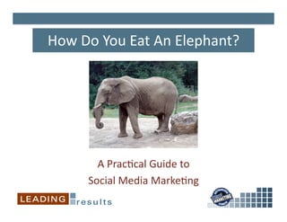 How	
  Do	
  You	
  Eat	
  An	
  Elephant?	
  




           A	
  Prac5cal	
  Guide	
  to	
  	
  
         Social	
  Media	
  Marke5ng	
  
 