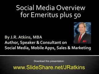 Social Media Overview
for Emeritus plus 50
Download this presentation:
www.SlideShare.net/JRatkins
 