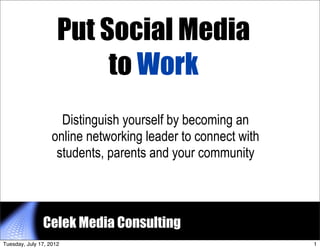 Put Social Media
                          to Work
                     Distinguish yourself by becoming an
                   online networking leader to connect with
                    students, parents and your community



               Celek Media Consulting                         1


Tuesday, July 17, 2012                                            1
 