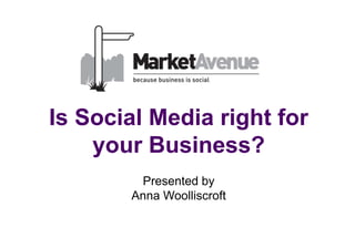 Is Social Media right for
    your Business?
        Presented by
       Anna Woolliscroft
 