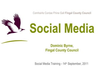 Comhairle Contae Fhine Gall  Fingal County Council Social Media Dominic Byrne, Fingal County Council Social Media Training - 14 th  September, 2011 