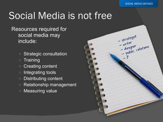 Resources required for social media may include: Strategic consultation Training Creating content Integrating tools Distributing content Relationship management Measuring value SOCIAL MEDIA DEFINED 