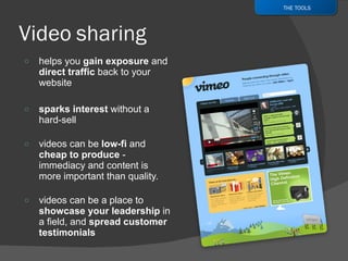 helps you  gain exposure  and  direct traffic  back to your website sparks interest  without a hard-sell    videos can be  low-fi  and  cheap to produce  - immediacy and content is more important than quality.  videos can be a place to  showcase your leadership  in a field, and  spread customer testimonials THE TOOLS 