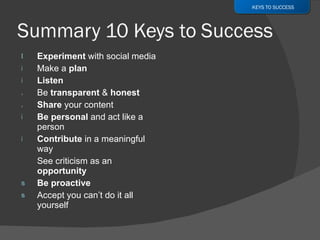 Experiment  with social media Make a  plan Listen Be  transparent  &  honest   Share  your content Be personal  and act like a person Contribute  in a meaningful way  See criticism as an  opportunity Be proactive  Accept you can’t do it all yourself KEYS TO SUCCESS 
