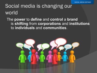 The  power  to  define  and  control  a  brand  is  shifting  from  corporations  and  institutions to  individuals  and  communities . SOCIAL MEDIA DEFINED 