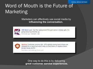 Word of Mouth is the Future of Marketing Marketers can effectively use social media by influencing the conversation.  One way to do this is by delivering  great customer service experiences. SOCIAL MEDIA DEFINED 