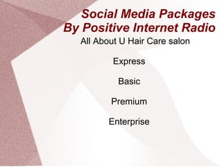 Social Media Packages
By Positive Internet Radio
  All About U Hair Care salon

          Express

           Basic

         Premium

        Enterprise
 