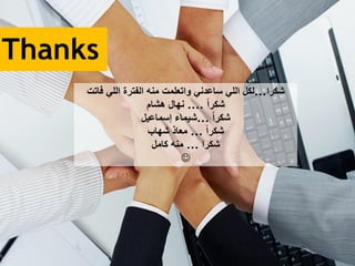 Thanks
‫شكرا‬...‫فاتت‬ ‫اللي‬ ‫الفترة‬ ‫منه‬ ‫واتعلمت‬ ‫ساعدني‬ ‫اللي‬ ‫لكل‬
ً‫ا‬‫شكر‬....‫هشام‬ ‫نهال‬
ً‫ا‬‫شكر‬...‫إسماعيل‬ ‫شيماء‬
ً‫ا‬‫شكر‬...‫شهاب‬ ‫معاذ‬
‫شكرا‬...‫كامل‬ ‫منه‬

 