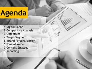 Agenda
1.Digital Scene
2.Competitive Analysis
3.Objectives
4.Target Segment
5. Brand Personalization
6.Tone of Voice
7.Con...