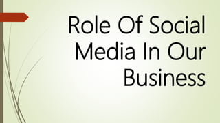 Role Of Social
Media In Our
Business
 