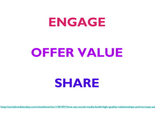 ENGAGE
OFFER VALUE
SHARE
http://socialmediatoday.com/ninathewriter/1381091/how-use-social-media-build-high-quality-relationships-and-increase-sal
 