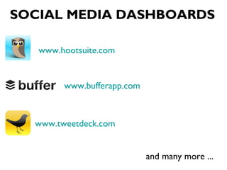 www.hootsuite.com
www.tweetdeck.com
SOCIAL MEDIA DASHBOARDS
www.bufferapp.com
and many more ...
 
