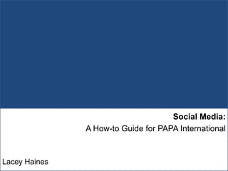 Social Media:  A How-to Guide for PAPA International Lacey Haines 