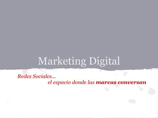 Marketing Digital
Redes Sociales...
            el espacio donde las marcas conversan
 