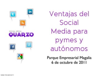 Ventajas del
                              Social
                            Media para
                             pymes y
                            autónomos
                           Parque Empresarial Magalia
                             6 de octubre de 2011

martes 10 de abril de 12
 