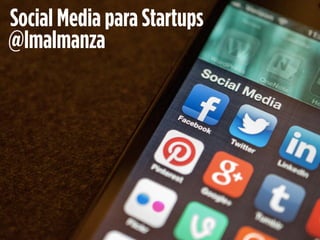Social Media para Startups
@lmalmanza
 