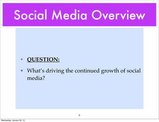 Social Media Overview


                    • QUESTION:

                    • What’s driving the continued growth of social
                      media?




                                          6
Wednesday, January 30, 13
 