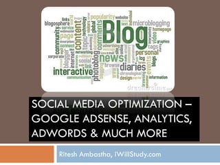SOCIAL MEDIA OPTIMIZATION –
GOOGLE ADSENSE, ANALYTICS,
ADWORDS & MUCH MORE
    Ritesh Ambastha, iWillStudy.com
 