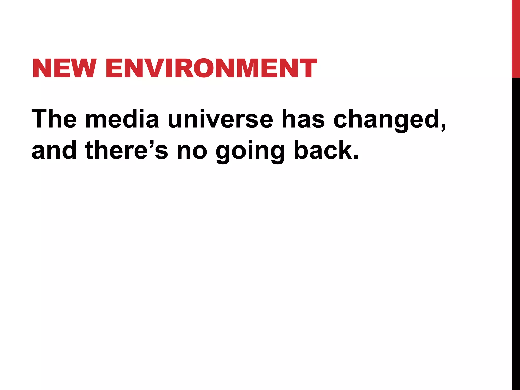 NEW ENVIRONMENT
The media universe has changed,
and there’s no going back.
 