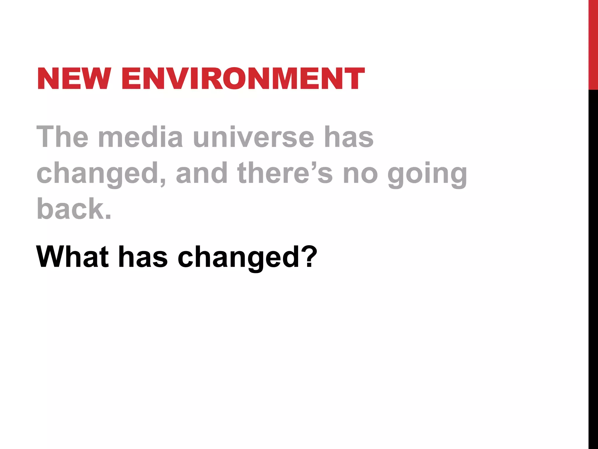 NEW ENVIRONMENT
The media universe has
changed, and there’s no going
back.
What has changed?
 