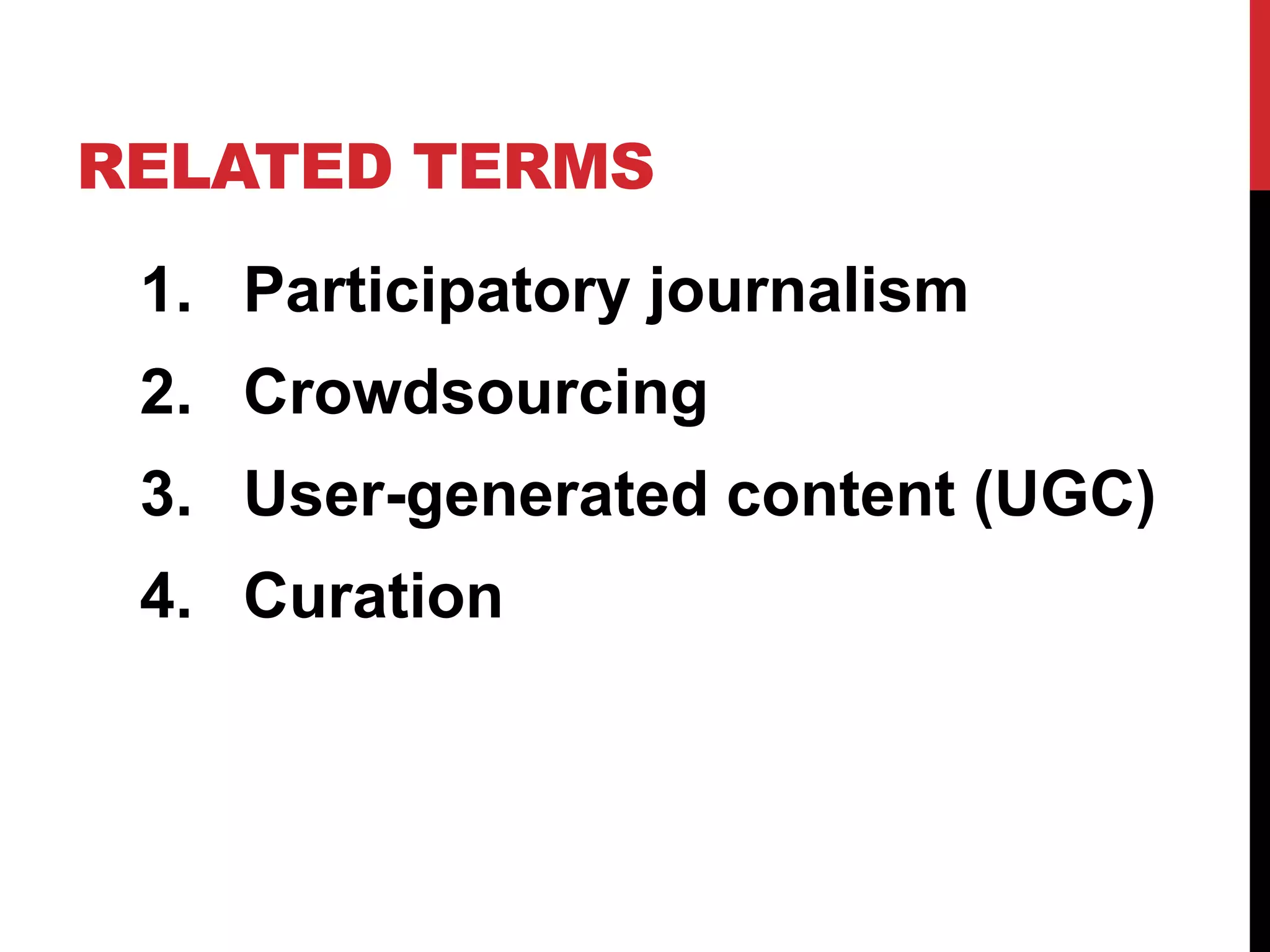 RELATED TERMS
 1. Participatory journalism
 2. Crowdsourcing
 3. User-generated content (UGC)
 4. Curation
 