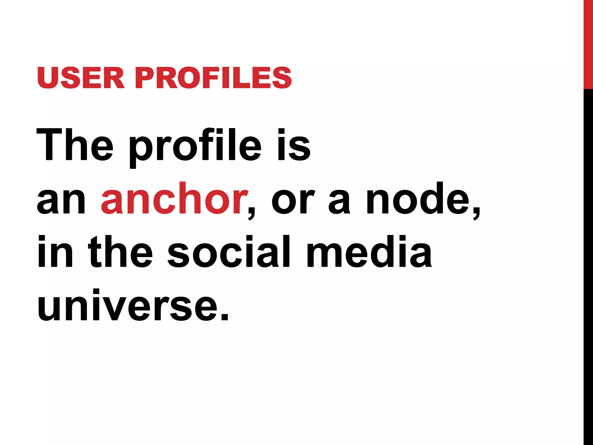 USER PROFILES

The profile is
an anchor, or a node,
in the social media
universe.
 