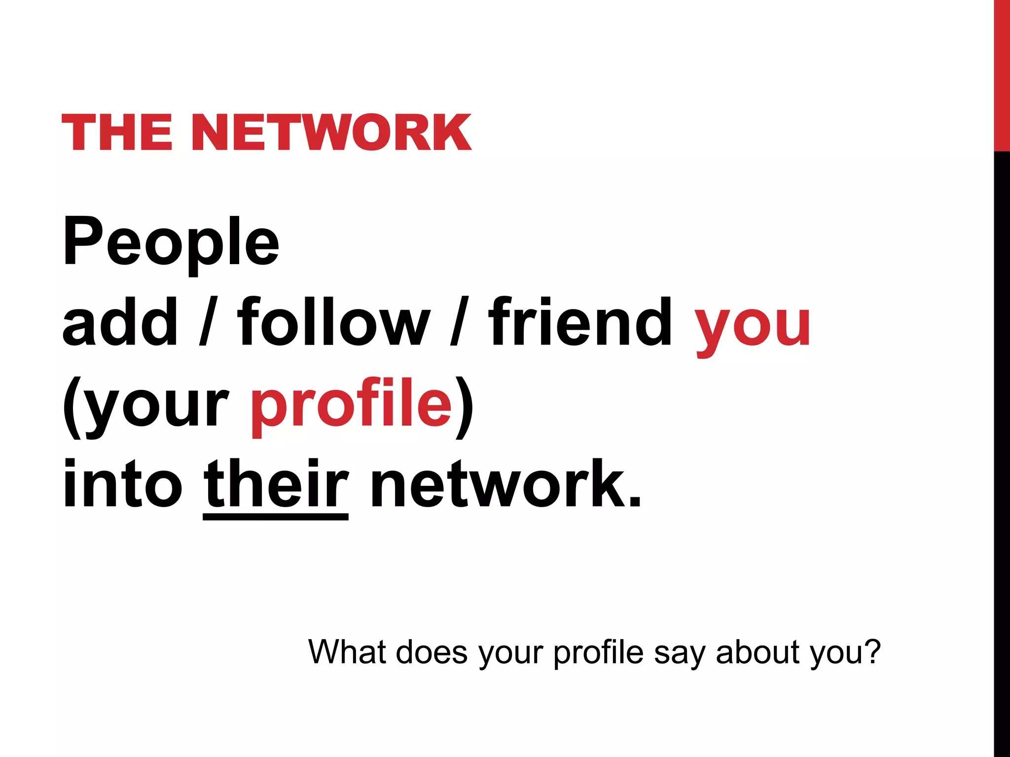 THE NETWORK

People
add / follow / friend you
(your profile)
into their network.

        What does your profile say about you?
 