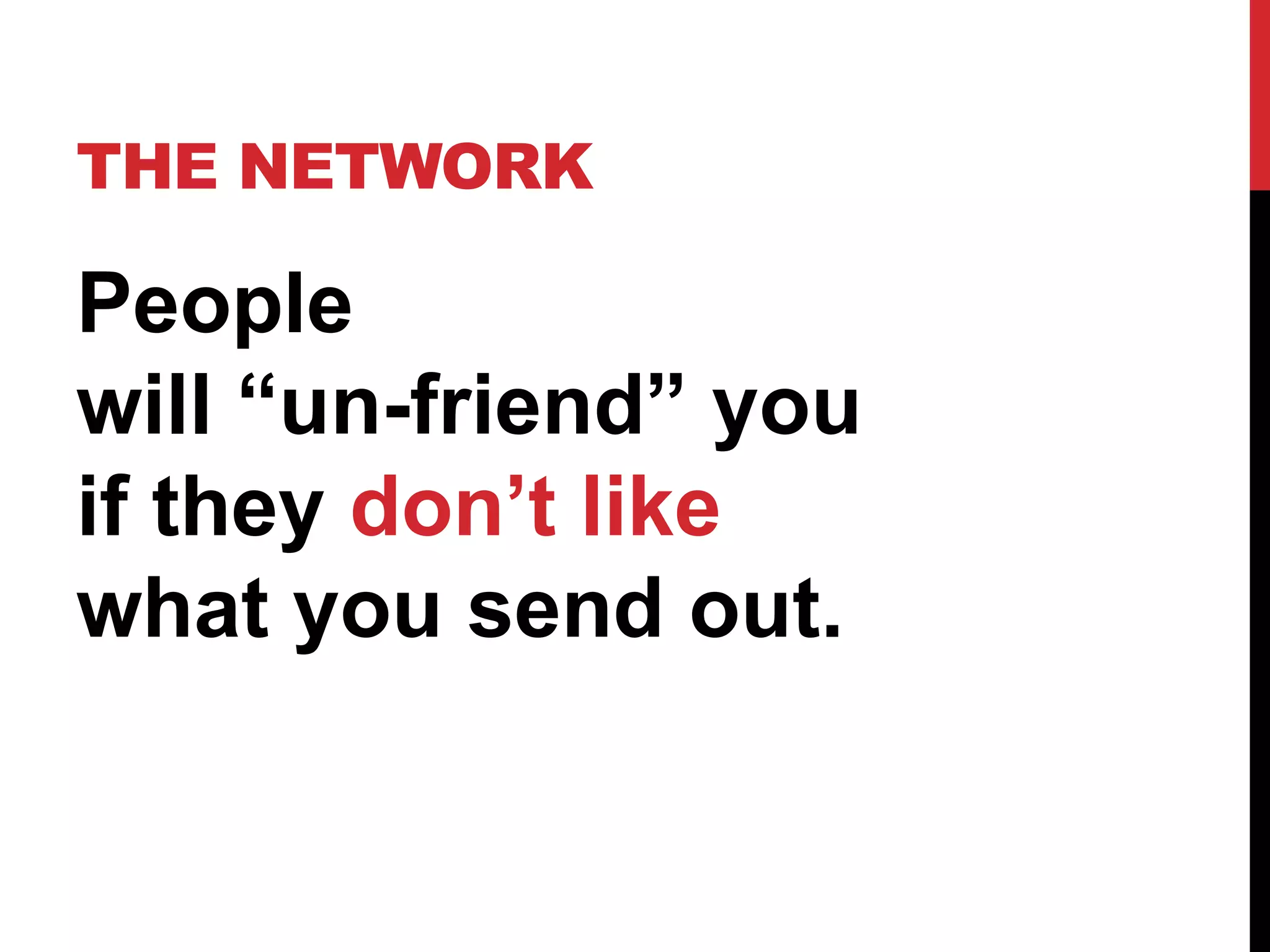THE NETWORK

People
will “un-friend” you
if they don’t like
what you send out.
 