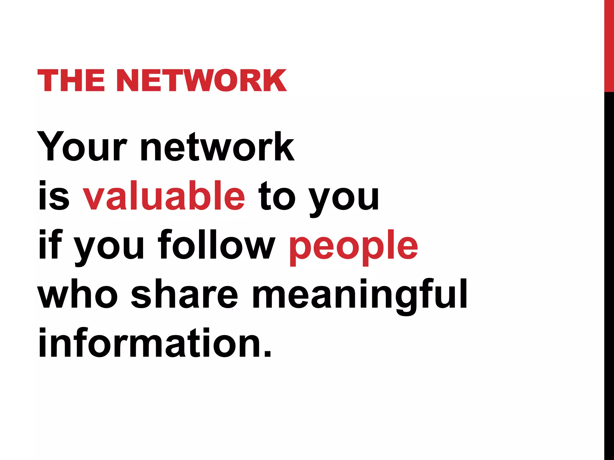 THE NETWORK

Your network
is valuable to you
if you follow people
who share meaningful
information.
 