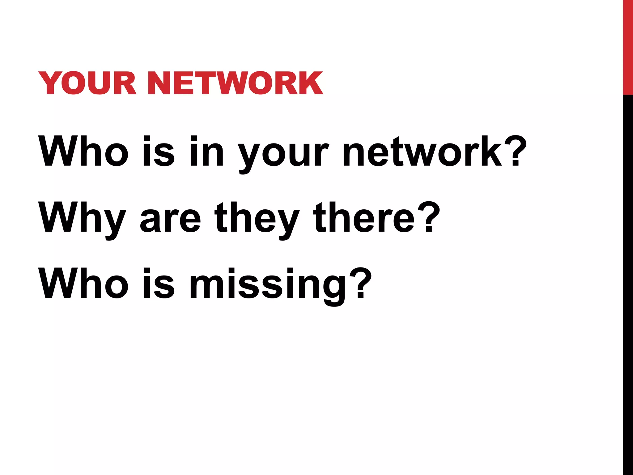 YOUR NETWORK

Who is in your network?
Why are they there?
Who is missing?
 