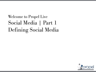 Welcome to Propel Live
Social Media | Part 1
Defining Social Media
 
