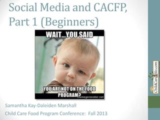 Social Media and CACFP,
Part 1 (Beginners)

Samantha Marshall
Samantha Kay-Daleiden Kay-Daleiden Marshall
Child Care Food Program Conference: Fall 2013

 